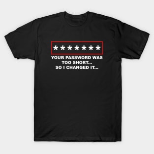 Your Password Was Too Short, So I Changed It T-Shirt